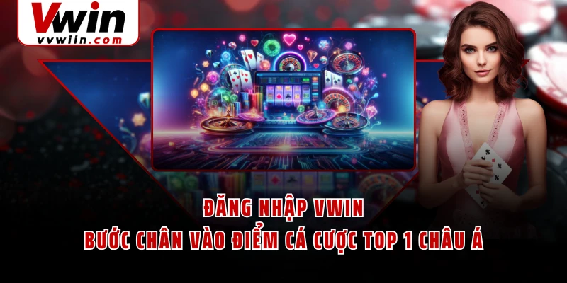 Đăng Nhập VWIN - Bước Chân Vào Điểm Cá Cược Top 1 Châu Á