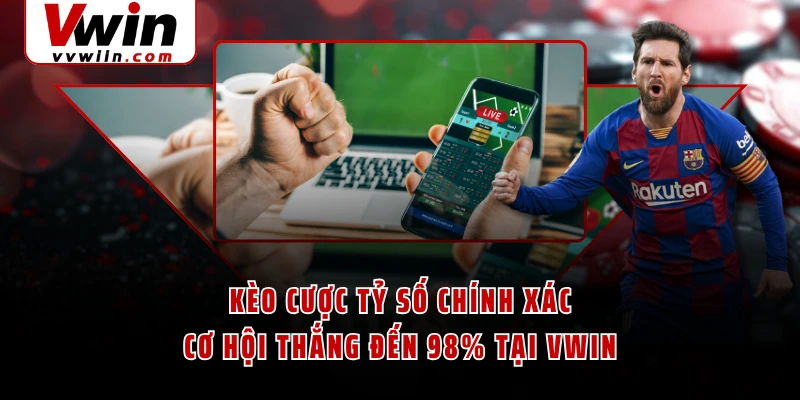 Kèo Cược Tỷ Số Chính Xác - Cơ Hội Thắng Đến 98% Tại VWIN