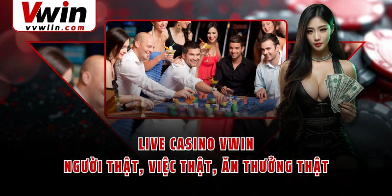 Live Casino VWIN - Người Thật, Việc Thật, Ăn Thưởng Thật