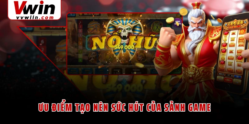 Ưu điểm tạo nên sức hút của sảnh game